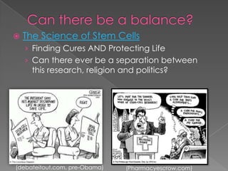 Can there be a balance?The Science of Stem CellsFinding Cures AND Protecting LifeCan there ever be a separation between this research, religion and politics?(debateitout.com, pre-Obama)(Pharmacyescrow.com)