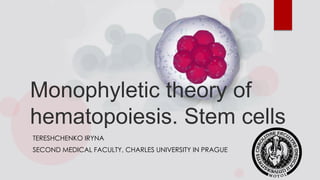 Monophyletic theory of
hematopoiesis. Stem cells
TERESHCHENKO IRYNA
SECOND MEDICAL FACULTY, CHARLES UNIVERSITY IN PRAGUE
 