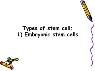 Types of stem cell:
1) Embryonic stem cells
 