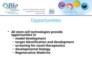 Opportunities
• All stem cell technologies provide
opportunities in
– model development
– target identification and development
– screening for novel therapeutics
– developmental biology
– Regenerative Medicine
 