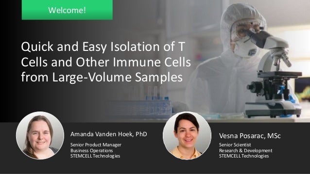 Welcome!
Amanda Vanden Hoek, PhD
Business Operations
STEMCELL Technologies
Senior Product Manager
Vesna Posarac, MSc
Research & Development
STEMCELL Technologies
Senior Scientist
Quick and Easy Isolation of T
Cells and Other Immune Cells
from Large-Volume Samples
 