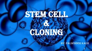 STEM CELL
&
CLONING
By: Palwinder Kaur
1
 