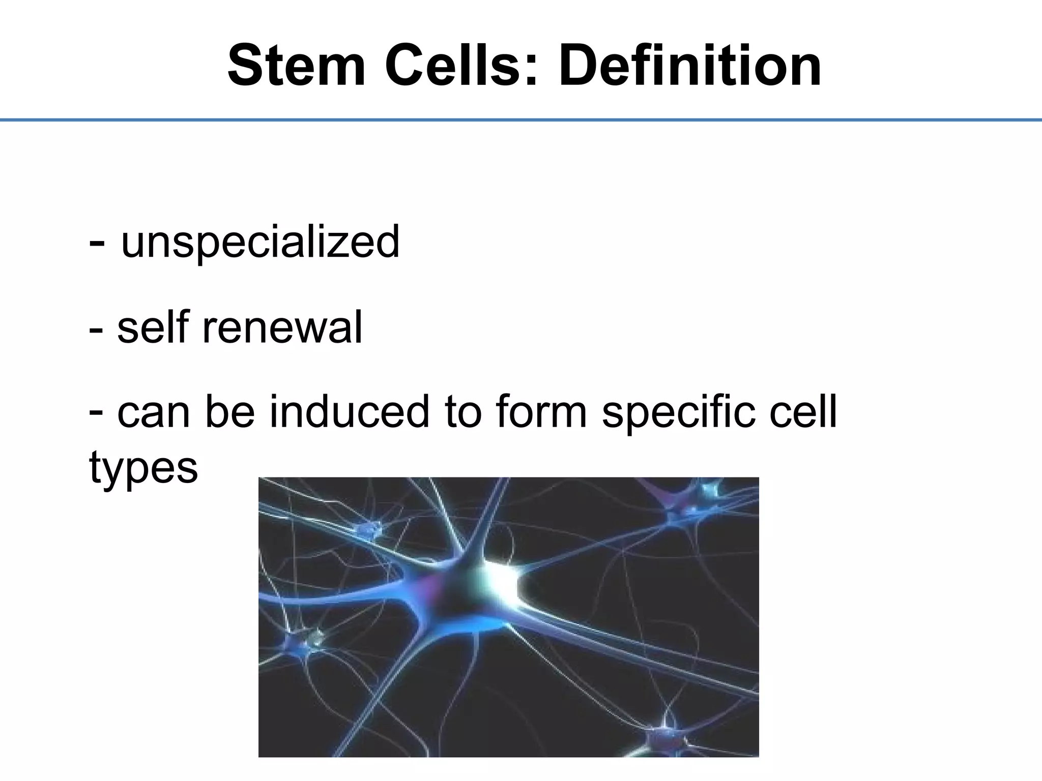 Stem Cells: Definition
- unspecialized
- self renewal
- can be induced to form specific cell
types
 