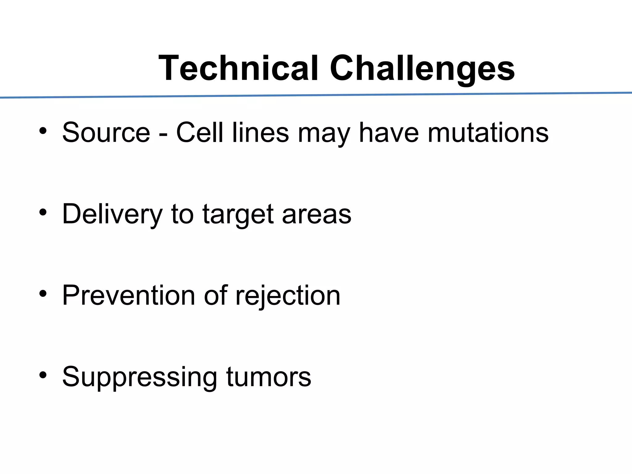 Technical Challenges
• Source - Cell lines may have mutations
• Delivery to target areas
• Prevention of rejection
• Suppressing tumors
 