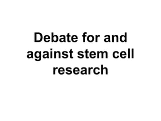 Debate for and
against stem cell
research
 