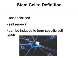 Stem Cells: Definition
- unspecialized
- self renewal
- can be induced to form specific cell
types
 