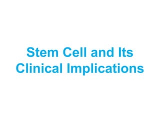 Stem Cell and Its
Clinical Implications
 