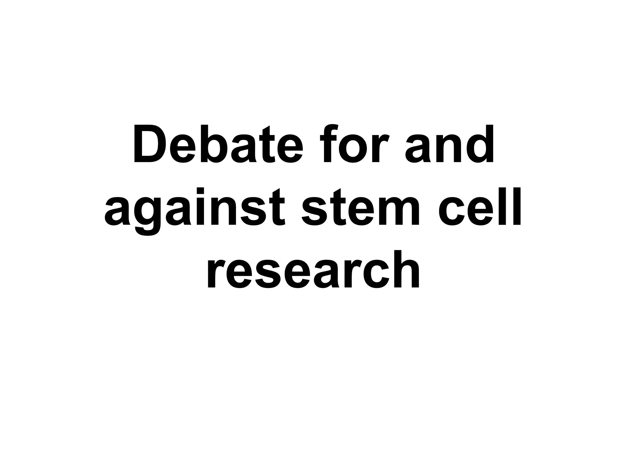 Debate for and
against stem cell
research
 