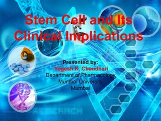 Stem Cell and Its
Clinical Implications
Presented by:
Yogesh K. Chaudhari
Department of Pharmacology
Mumbai University
Mumbai
 