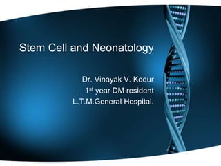 Stem Cell and Neonatology
Dr. Vinayak V. Kodur
1st year DM resident
L.T.M.General Hospital.
 