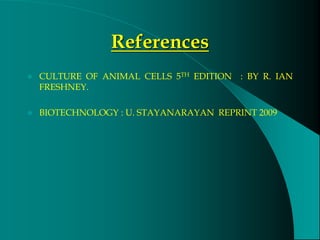 References
 CULTURE OF ANIMAL CELLS 5TH EDITION : BY R. IAN
FRESHNEY.
 BIOTECHNOLOGY : U. STAYANARAYAN REPRINT 2009
 