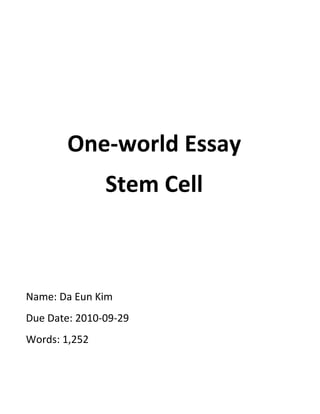 One-world Essay
               Stem Cell



Name: Da Eun Kim
Due Date: 2010-09-29
Words: 1,252
 