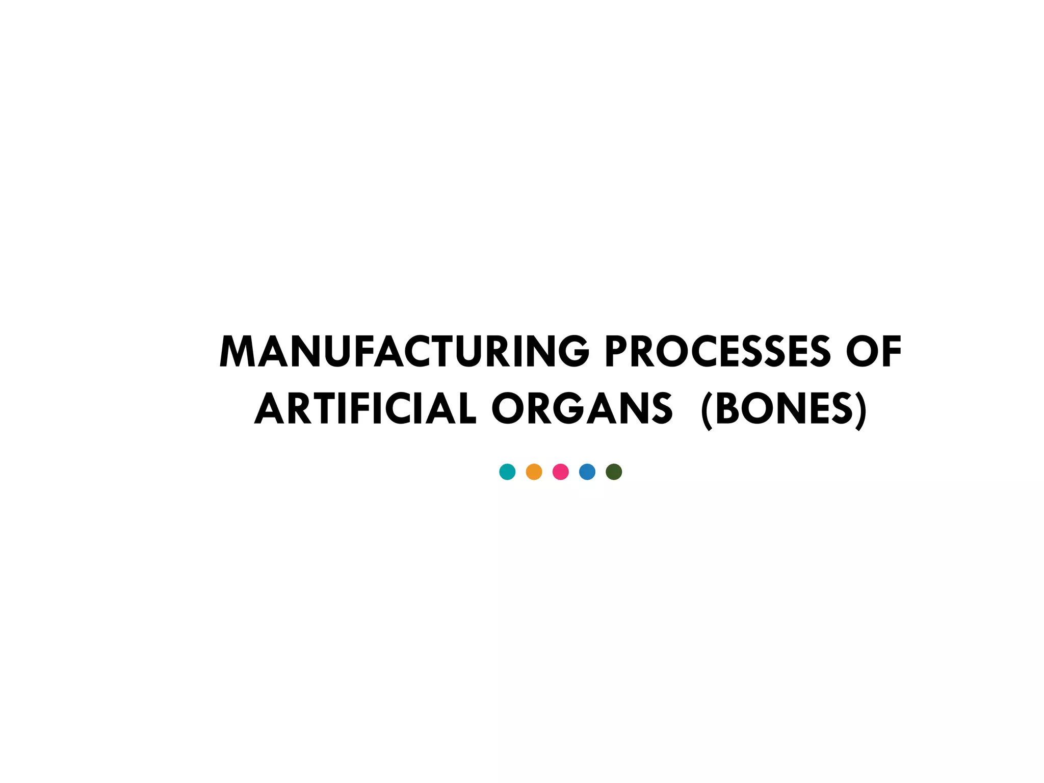 MANUFACTURING PROCESSES OF
ARTIFICIAL ORGANS (BONES)
 