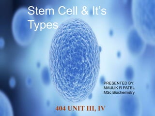 Stem Cell & It’s
Types
404 UNIT III, IV
PRESENTED BY:
MAULIK R PATEL
MSc Biochemistry
 