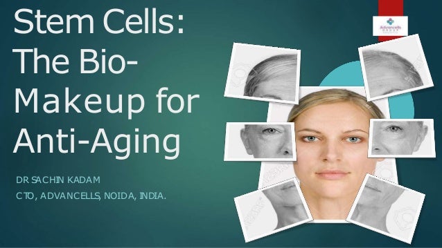 Stem Cells:
The Bio-
Makeup for
Anti-Aging
DR S
ACHIN KADAM
CT
O, ADVANCELLS, NOIDA, INDIA.
 