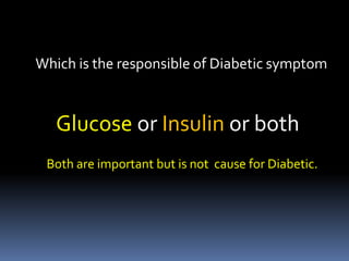 Which is the responsible of Diabetic symptom
Glucose or Insulin or both
Both are important but is not cause for Diabetic.
 