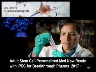 Adult Stem Cell Personalized Med Now Ready
with iPSC for Breakthrough Pharma 2017 + 01
 