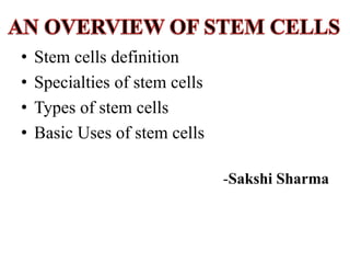 • Stem cells definition
• Specialties of stem cells
• Types of stem cells
• Basic Uses of stem cells
-Sakshi Sharma
 