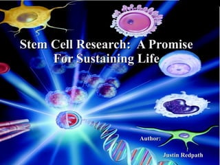 Stem Cell Research:  A Promise For Sustaining Life Author: Justin Redpath 