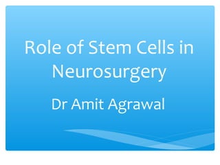 Role of Stem Cells in
Neurosurgery
Dr Amit Agrawal
 