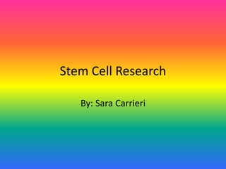 Stem Cell Research By: Sara Carrieri 