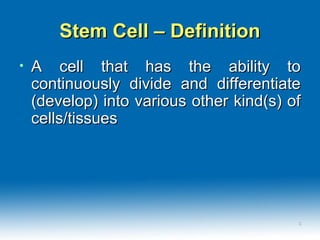 Stem Cell – DefinitionStem Cell – Definition
• A cell that has the ability toA cell that has the ability to
continuously divide and differentiatecontinuously divide and differentiate
(develop) into various other kind(s) of(develop) into various other kind(s) of
cells/tissuescells/tissues
33
 