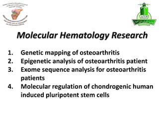 1. Genetic mapping of osteoarthritis
2. Epigenetic analysis of osteoarthritis patient
3. Exome sequence analysis for osteoarthritis
patients
4. Molecular regulation of chondrogenic human
induced pluripotent stem cells
Molecular Hematology Research
 
