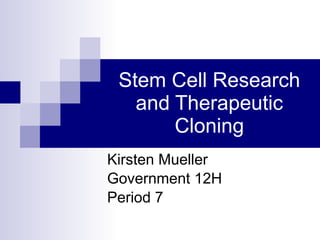 Stem Cell Research and Therapeutic Cloning Kirsten Mueller Government 12H Period 7 