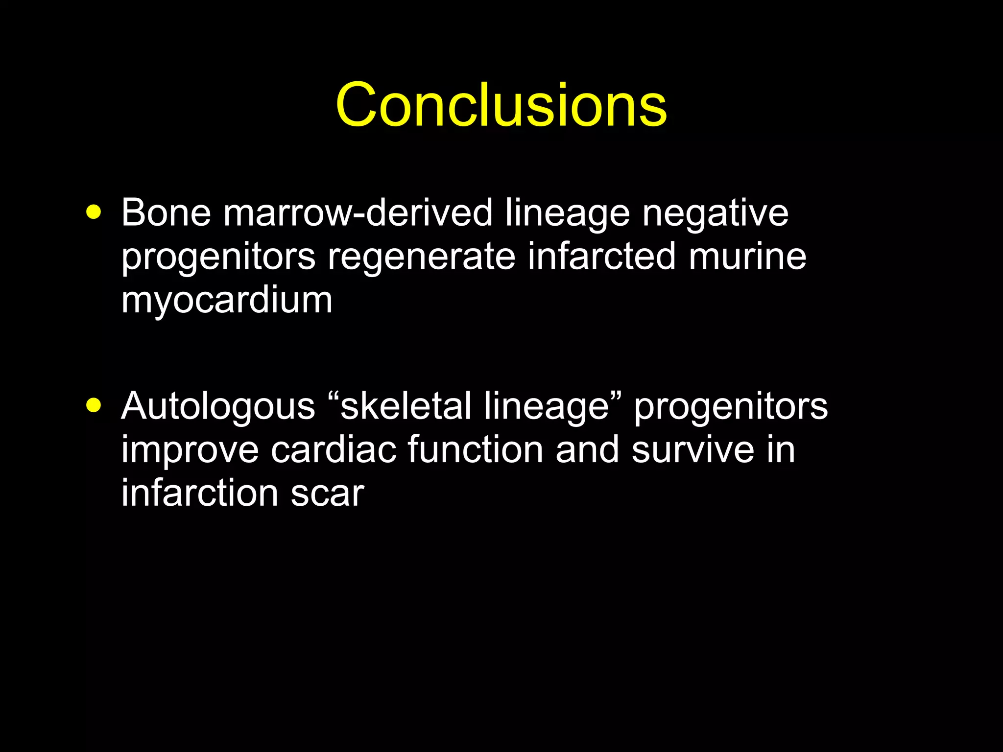 Conclusions Bone marrow-derived lineage negative progenitors regenerate infarcted murine myocardium Autologous “skeletal lineage” progenitors improve cardiac function and survive in infarction scar 