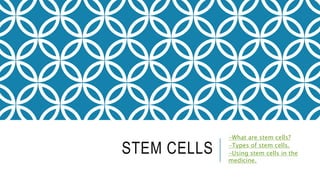 STEM CELLS
-What are stem cells?
-Types of stem cells.
-Using stem cells in the
medicine.
 