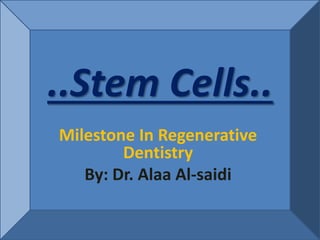 ..Stem Cells..
Milestone In Regenerative
Dentistry
By: Dr. Alaa Al-saidi
 