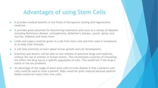 Advantages of using Stem Cells
 It provides medical benefits in the fields of therapeutic cloning and regenerative
medici...