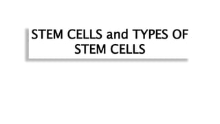 STEM CELLS and TYPES OF
STEM CELLS
 
