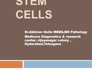 STEM
CELLS
Dr.Abhinav Golla MBBS,MD Pathology
Medicure Diagnostics & research
center, vijayanagar colony ,
Hyderabad,Telangana
 