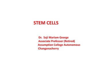 STEM CELLS
Dr. Saji Mariam George
Associate Professor (Retired)
Assumption College Autonomous
Changanacherry
 