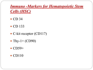 Immuno -Markers for Hematopoietic Stem
Cells (HSC)
 CD 34
 CD 133
 C-kit receptor (CD117)
 Thy-1+ (CD90)
 CD59+
 CD110
 