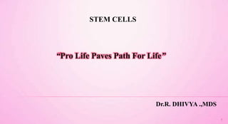 STEM CELLS
1
“Pro Life Paves Path For Life”
Dr.R. DHIVYA .,MDS
 
