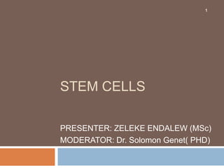 STEM CELLS
PRESENTER: ZELEKE ENDALEW (MSc)
MODERATOR: Dr. Solomon Genet( PHD)
1
 