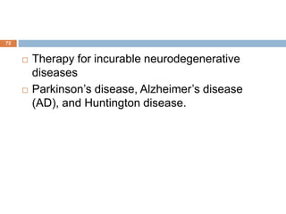 72
 Therapy for incurable neurodegenerative
diseases
 Parkinson’s disease, Alzheimer’s disease
(AD), and Huntington disease.
 