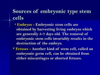 Sources of embryonic type stem
cells
* Embryos - Embryonic stem cells are
obtained by harvesting living embryos which
are ...