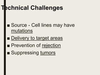 Technical Challenges
■ Source - Cell lines may have
mutations
■ Delivery to target areas
■ Prevention of rejection
■ Suppressing tumors
 