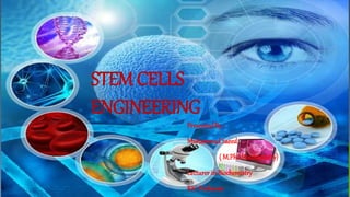 STEM CELLS
ENGINEERING
PresentedBy :
MuhammadSaeed
( M.PhilBiochemistry)
Lecturer in Biochemistry
RIC Peshawar
 