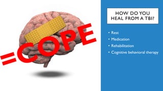 HOW DO YOU
HEAL FROM A TBI?
• Rest
• Medication
• Rehabilitation
• Cognitive behavioral therapy
 