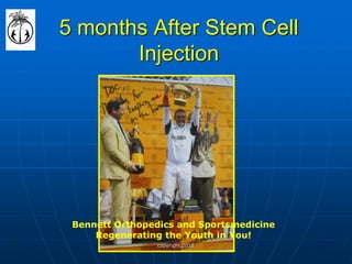 5 months After Stem Cell Injection 
Bennett Orthopedics and Sportsmedicine Regenerating the Youth in You! 
copyright 2012  