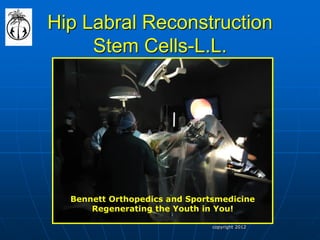 Hip Labral Reconstruction Stem Cells-L.L. 
Bennett Orthopedics and Sportsmedicine Regenerating the Youth in You! 
copyright 2012  