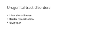Urogenital tract disorders
• Urinary incontinence
• Bladder reconstruction
• Pelvic floor
 
