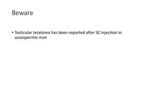 Beware
• Testicular teratoma has been reported after SC injection in
azoospermic man
 