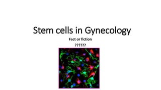 Stem cells in Gynecology
Fact or fiction
??????
 