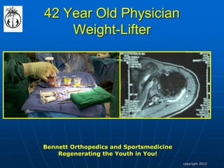42 Year Old Physician Weight-Lifter 
Bennett Orthopedics and Sportsmedicine 
Regenerating the Youth in You! 
copyright 2012  