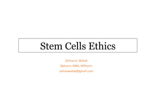 Stem Cells Ethics
Zahraa A. Watad
Bpharm, MBA, MPharm
zahraawatad@gmail.com
 